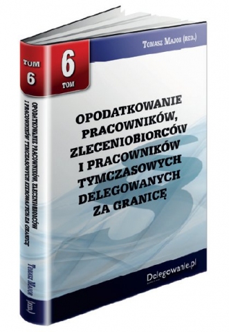 TOM 6 OPODATKOWANIE PRACOWNIKÓW, ZLECENIOBIORCÓW I PRACOWNIKÓW TYMCZASOWYCH DELEGOWANYCH ZA GRANICĘ TOM 6 OPODATKOWANIE PRACOWNIKÓW, ZLECENIOBIORCÓW I PRACOWNIKÓW TYMCZASOWYCH DELEGOWANYCH ZA GRANICĘ